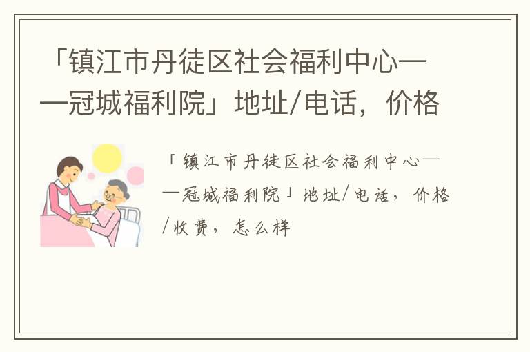 「镇江市丹徒区社会福利中心——冠城福利院」地址/电话，价格/收费，怎么样