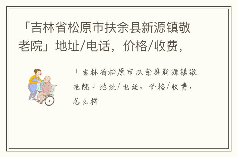 「吉林省松原市扶余县新源镇敬老院」地址/电话，价格/收费，怎么样