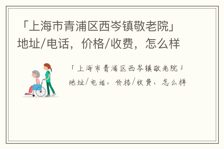 「上海市青浦区西岑镇敬老院」地址/电话，价格/收费，怎么样