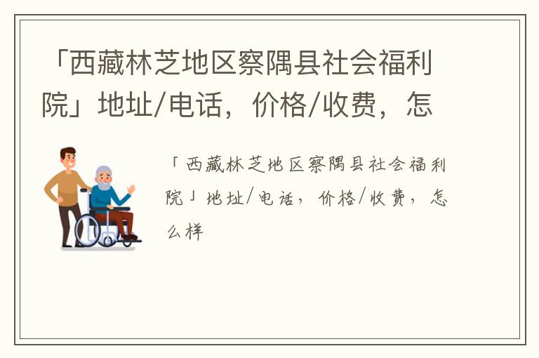 「西藏林芝地区察隅县社会福利院」地址/电话，价格/收费，怎么样