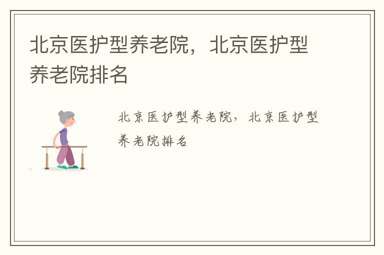 北京医护型养老院，北京医护型养老院排名