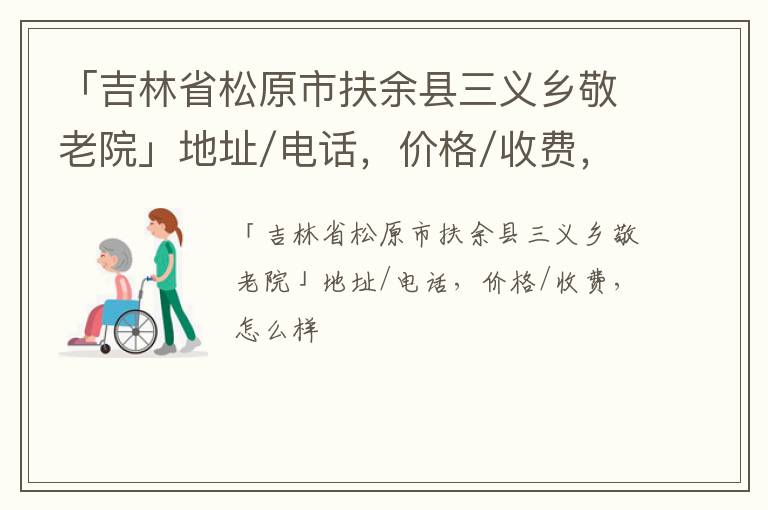 「吉林省松原市扶余县三义乡敬老院」地址/电话，价格/收费，怎么样