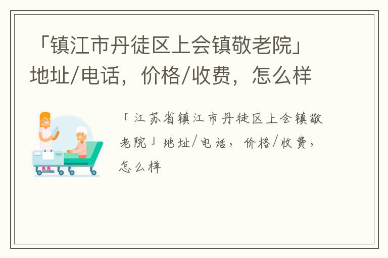 「镇江市丹徒区上会镇敬老院」地址/电话，价格/收费，怎么样