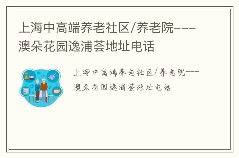 上海中高端养老社区/养老院---澳朵花园逸浦荟地址电话