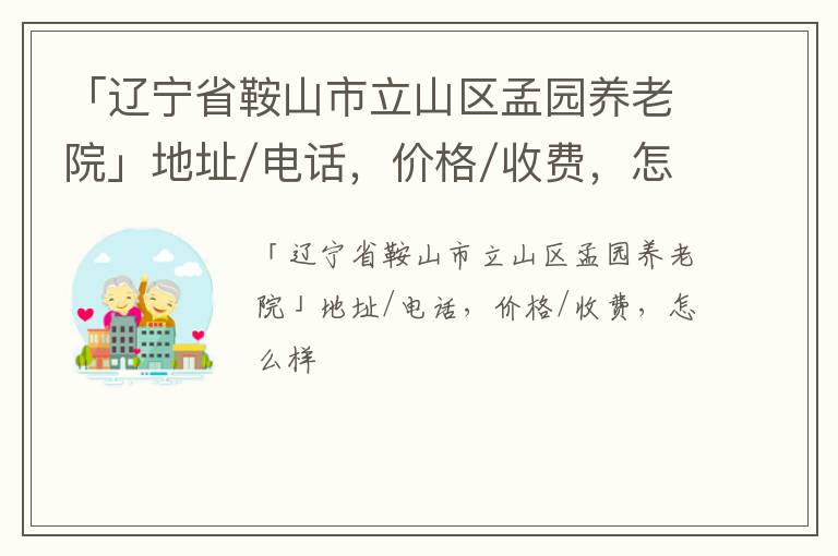 「辽宁省鞍山市立山区孟园养老院」地址/电话，价格/收费，怎么样