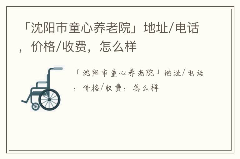 「沈阳市童心养老院」地址/电话，价格/收费，怎么样