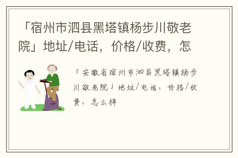 「宿州市泗县黑塔镇杨步川敬老院」地址/电话，价格/收费，怎么样