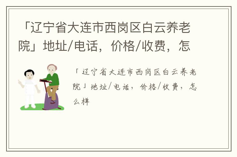 「大连市西岗区白云养老院」地址/电话，价格/收费，怎么样