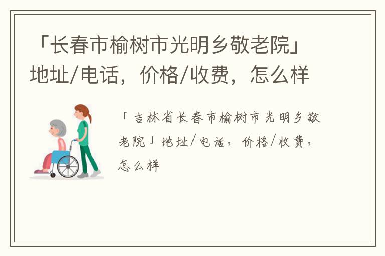 「长春市榆树市光明乡敬老院」地址/电话，价格/收费，怎么样