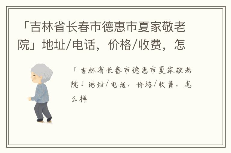 「吉林省长春市德惠市夏家敬老院」地址/电话，价格/收费，怎么样