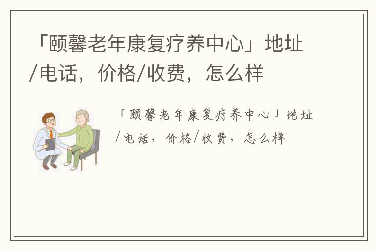 「颐馨老年康复疗养中心」地址/电话，价格/收费，怎么样