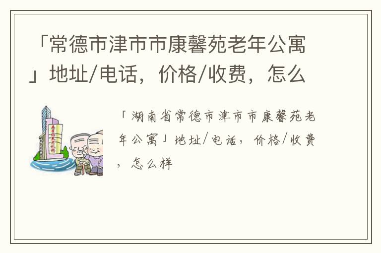 「常德市津市市康馨苑老年公寓」地址/电话，价格/收费，怎么样