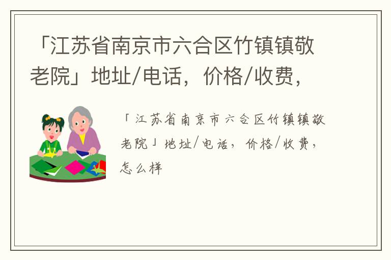 「南京市六合区竹镇镇敬老院」地址/电话，价格/收费，怎么样