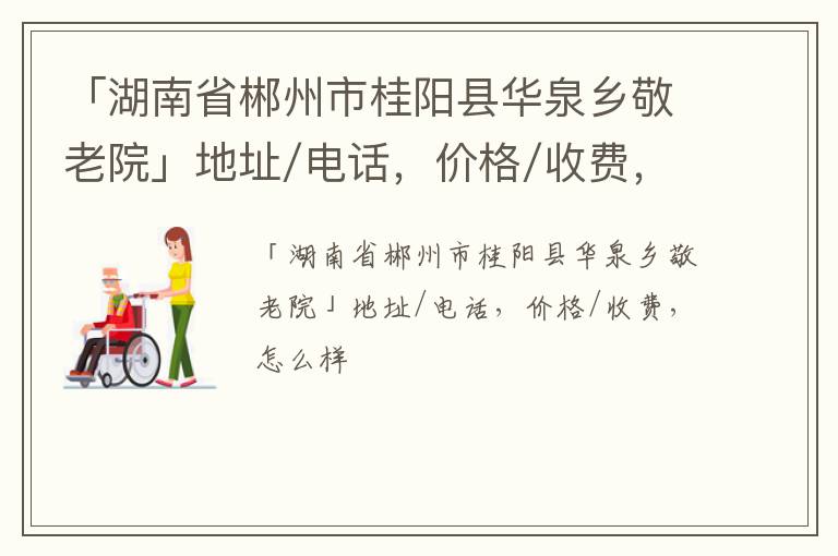 「郴州市桂阳县华泉乡敬老院」地址/电话，价格/收费，怎么样