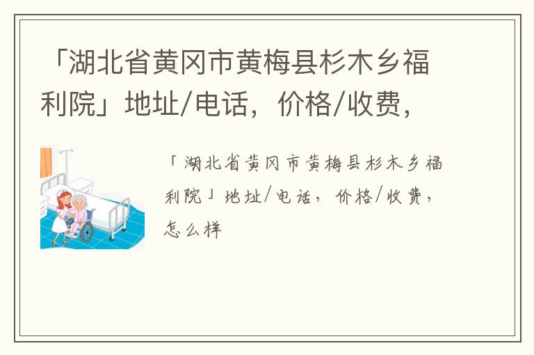 「湖北省黄冈市黄梅县杉木乡福利院」地址/电话，价格/收费，怎么样