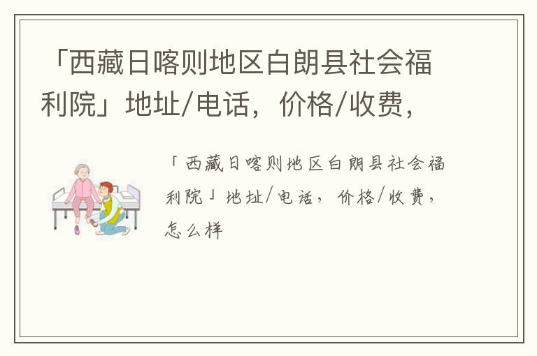 「西藏日喀则地区白朗县社会福利院」地址/电话，价格/收费，怎么样