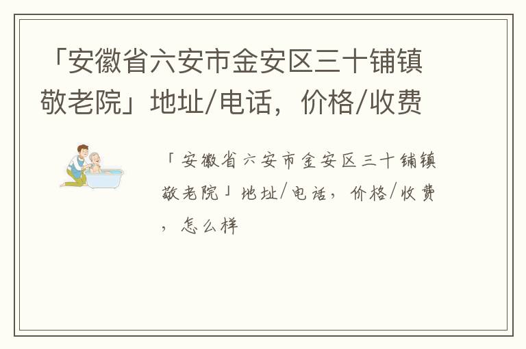 「安徽省六安市金安区三十铺镇敬老院」地址/电话，价格/收费，怎么样