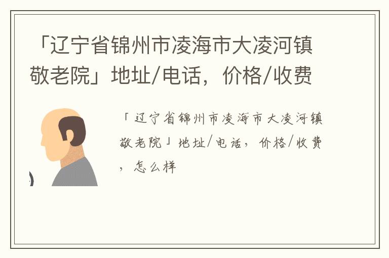 「辽宁省锦州市凌海市大凌河镇敬老院」地址/电话，价格/收费，怎么样