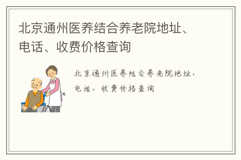 北京通州医养结合养老院地址、电话、收费价格查询
