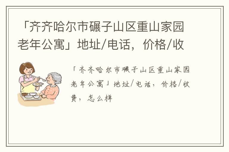 「齐齐哈尔市碾子山区重山家园老年公寓」地址/电话，价格/收费，怎么样