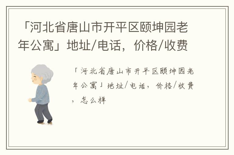 「河北省唐山市开平区颐坤园老年公寓」地址/电话，价格/收费，怎么样