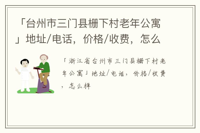 「台州市三门县栅下村老年公寓」地址/电话，价格/收费，怎么样