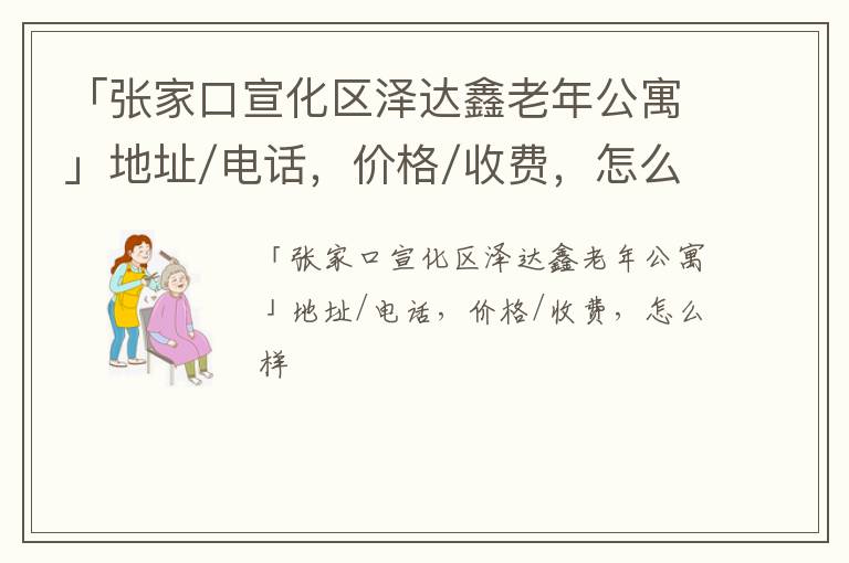 「张家口宣化区泽达鑫老年公寓」地址/电话，价格/收费，怎么样