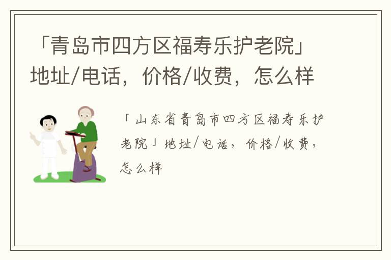 「青岛市四方区福寿乐护老院」地址/电话，价格/收费，怎么样