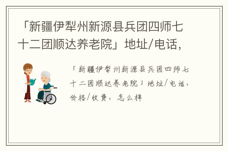 「新疆伊犁州新源县兵团四师七十二团顺达养老院」地址/电话，价格/收费，怎么样