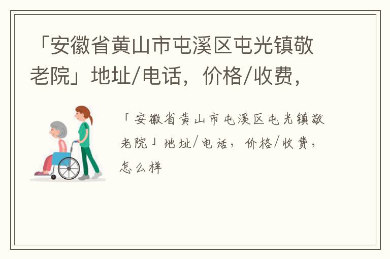 「黄山市屯溪区屯光镇敬老院」地址/电话，价格/收费，怎么样