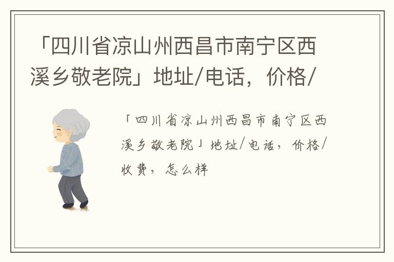 「四川省凉山州西昌市南宁区西溪乡敬老院」地址/电话，价格/收费，怎么样