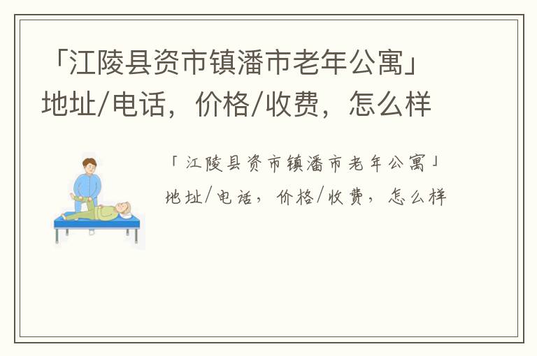 「江陵县资市镇潘市老年公寓」地址/电话，价格/收费，怎么样