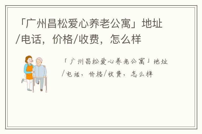 「广州昌松爱心养老公寓」地址/电话，价格/收费，怎么样