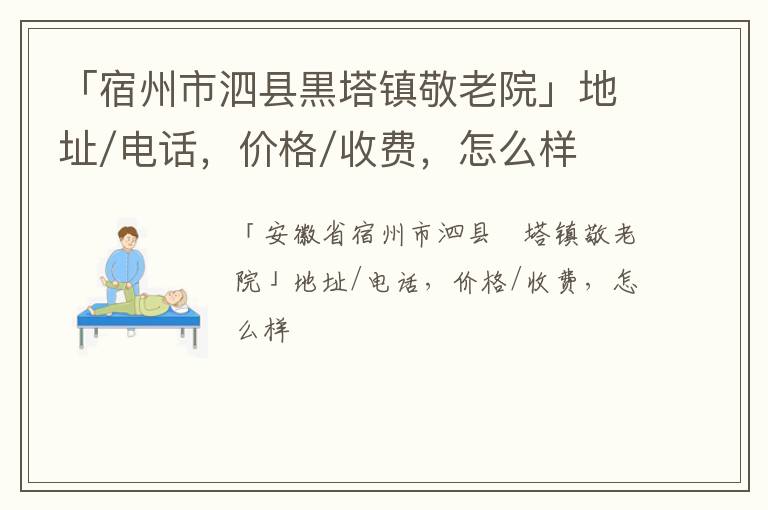 「宿州市泗县黒塔镇敬老院」地址/电话，价格/收费，怎么样