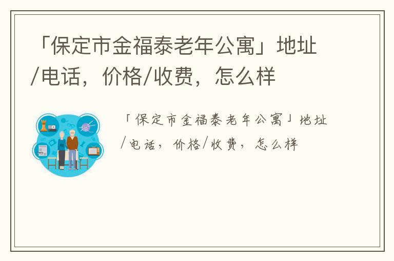 「保定市金福泰老年公寓」地址/电话，价格/收费，怎么样