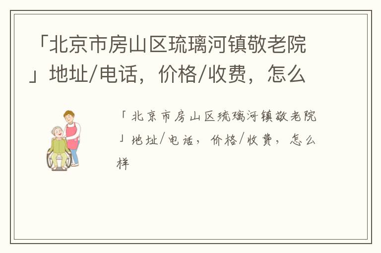 「北京市房山区琉璃河镇敬老院」地址/电话，价格/收费，怎么样