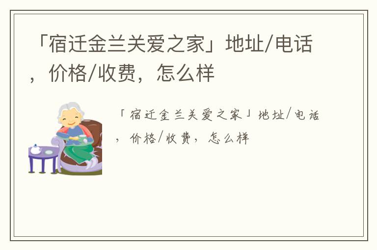 「宿迁金兰关爱之家」地址/电话，价格/收费，怎么样