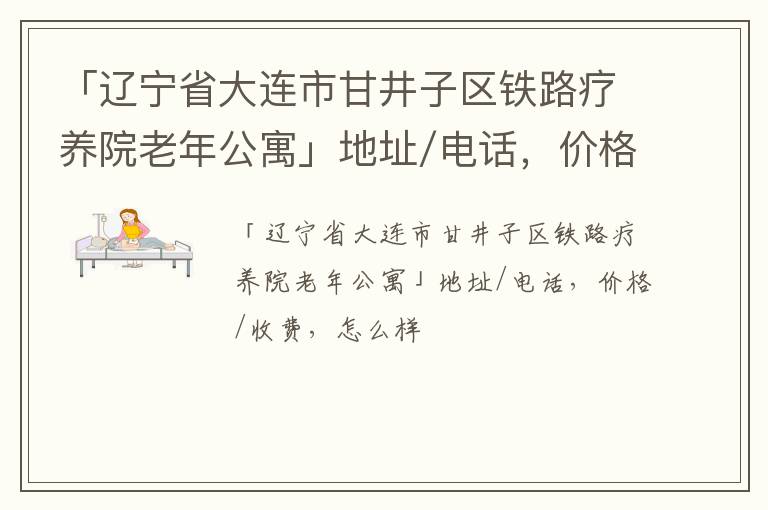 「辽宁省大连市甘井子区铁路疗养院老年公寓」地址/电话，价格/收费，怎么样