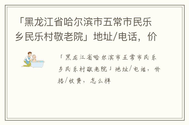 「哈尔滨市五常市民乐乡民乐村敬老院」地址/电话，价格/收费，怎么样