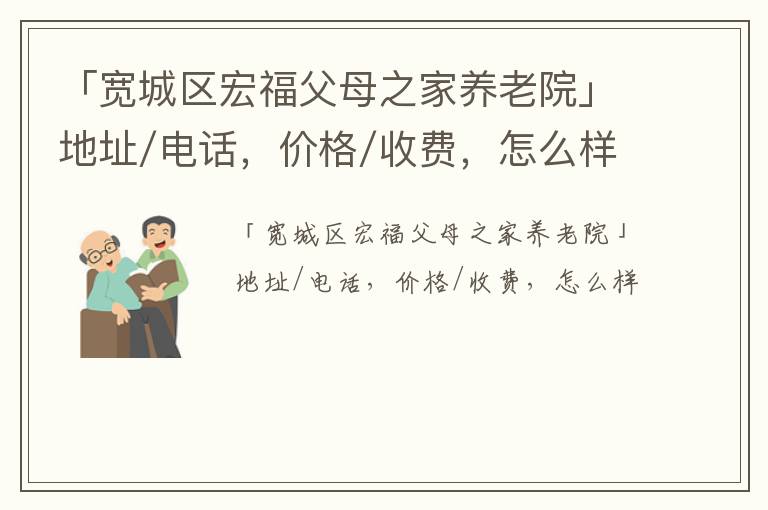 「宽城区宏福父母之家养老院」地址/电话，价格/收费，怎么样