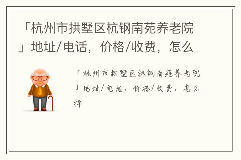 「杭州市拱墅区杭钢南苑养老院」地址/电话，价格/收费，怎么样