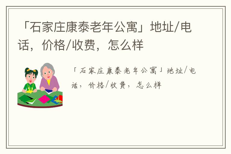 「石家庄康泰老年公寓」地址/电话，价格/收费，怎么样