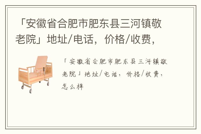 「安徽省合肥市肥东县三河镇敬老院」地址/电话，价格/收费，怎么样