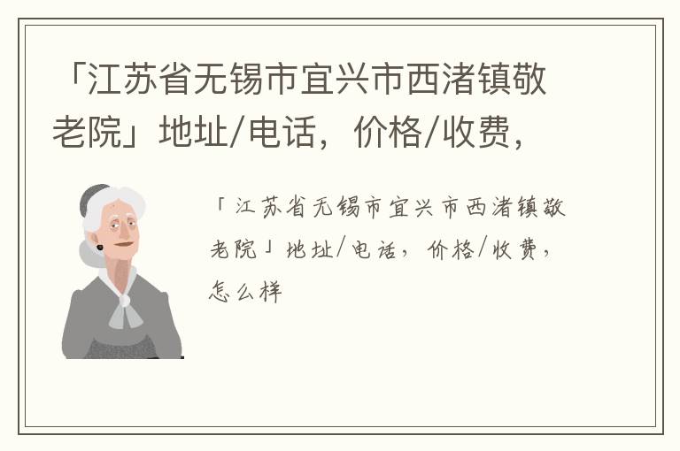 「江苏省无锡市宜兴市西渚镇敬老院」地址/电话，价格/收费，怎么样