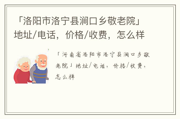 「洛阳市洛宁县涧口乡敬老院」地址/电话，价格/收费，怎么样