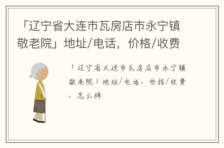 「大连市瓦房店市永宁镇敬老院」地址/电话，价格/收费，怎么样