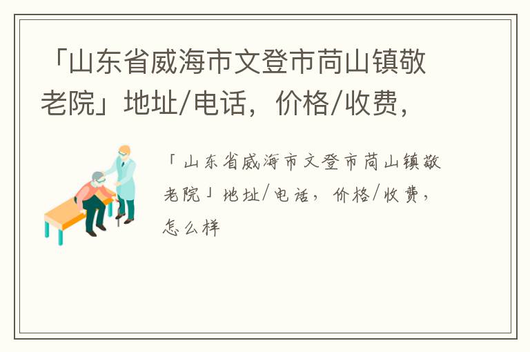 「威海市文登市苘山镇敬老院」地址/电话，价格/收费，怎么样