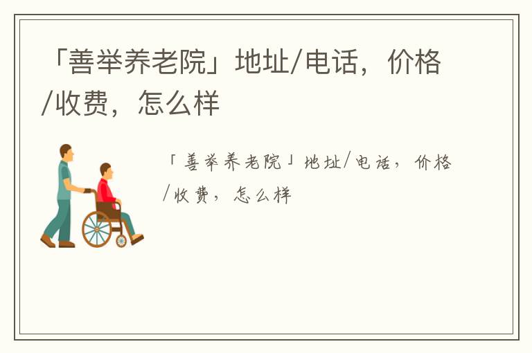 「铁岭市善举养老院」地址/电话，价格/收费，怎么样