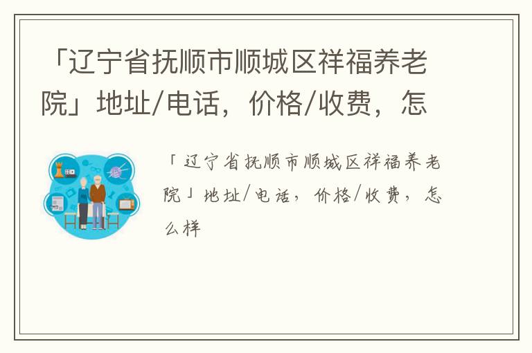 「辽宁省抚顺市顺城区祥福养老院」地址/电话，价格/收费，怎么样