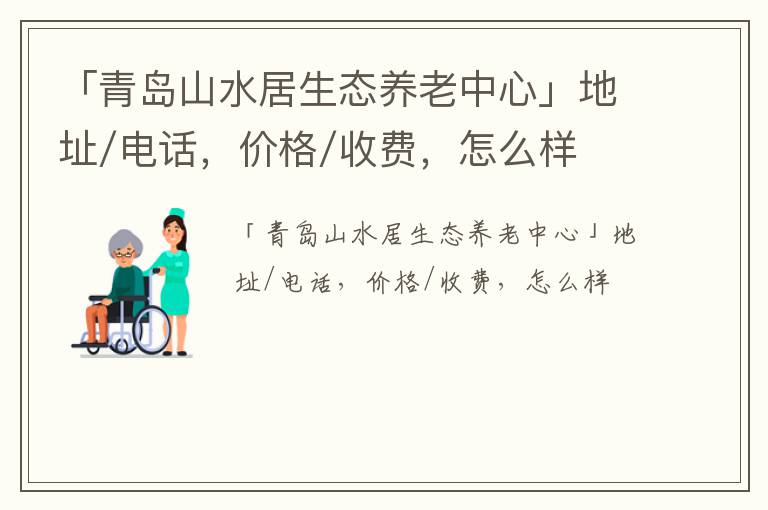 「青岛山水居生态养老中心」地址/电话，价格/收费，怎么样